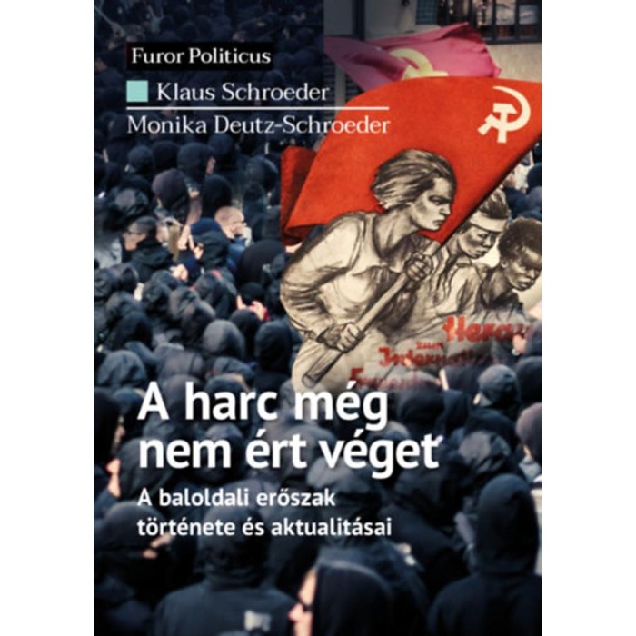 A harc m&eacute;g nem &eacute;rt v&eacute;get - A baloldali erőszak t&ouml;rt&eacute;nete &eacute;s aktualit&aacute;sai - Klaus Schroeder