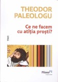 CE NE FACEM CU ATITIA PROSTI?-THEODOR PALEOLOGU-353895