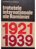 Gheorghe Gheorghe - Tratatele internationale ale Romaniei 1921-1939 (editia 1980)