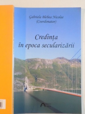 CREDINTA IN EPOCA SECULARIZARII de GABRIELA BLEBEA NICOLAE , 2015 foto