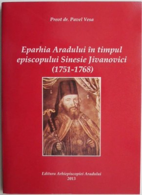 Eparhia Aradului in timpul episcopului Sinesie Jivanovici (1751-1768) &amp;ndash; Pavel Vesa foto