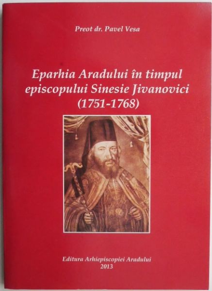 Eparhia Aradului in timpul episcopului Sinesie Jivanovici (1751-1768) &ndash; Pavel Vesa