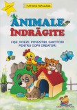 Animale indragite &ndash; Fise, poezii, povestiri, ghicitori pentru copii creatori &ndash; Tatiana Tapalaga