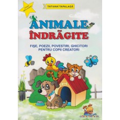 Animale indragite &ndash; Fise, poezii, povestiri, ghicitori pentru copii creatori &ndash; Tatiana Tapalaga