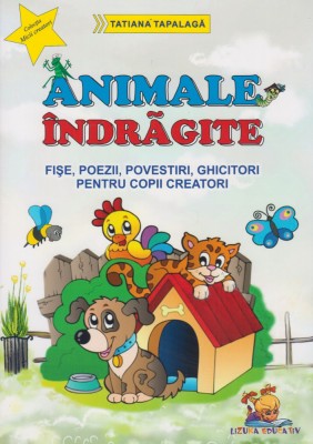 Animale indragite &amp;ndash; Fise, poezii, povestiri, ghicitori pentru copii creatori &amp;ndash; Tatiana Tapalaga foto