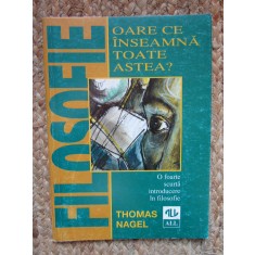 OARE CE INSEAMNA TOATE ASTEA ? O FOARTE SCURTA INTRODUCERE IN FILOSOFIE - THOMAS NAGEL