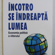 INCOTRO SE INDREAPTA LUMEA - ECONOMIA POLITICA A VIITORULUI de GRZEGORZ W. KOLODKO , 2015