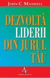 Dezvolta liderii din jurul tau - John C. Maxwell, John Maxwell