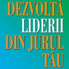 Dezvolta liderii din jurul tau - John C. Maxwell