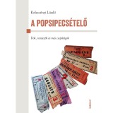 A popsipecs&eacute;tel? - &Iacute;r&oacute;k, rendez?k &eacute;s m&aacute;s csep?r&aacute;g&oacute;k - Kelecs&eacute;nyi L&aacute;szl&oacute;
