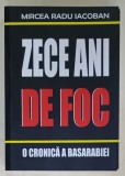 ZECE ANI DE FOC , O CRONICA A BASARABIEI de MIRCEA RADU IACOBAN , 2012