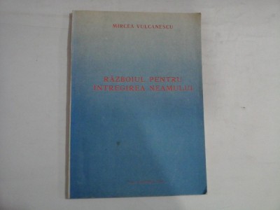 RAZBOIUL PENTRU INTREGIREA NEAMULUI - MIRCEA VULCANESCU foto