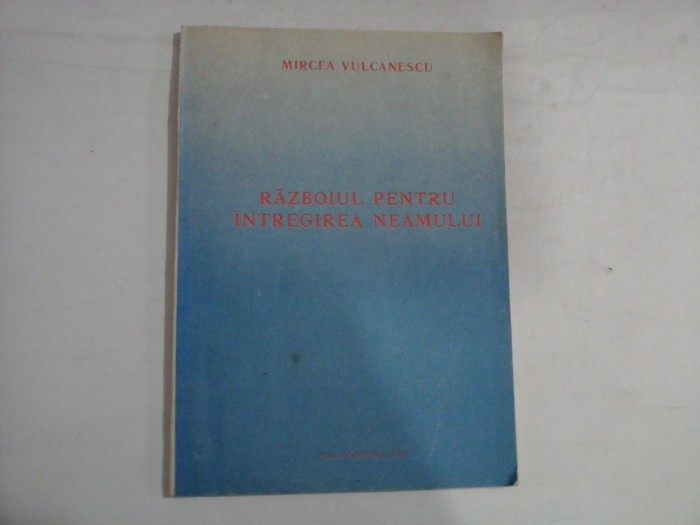 RAZBOIUL PENTRU INTREGIREA NEAMULUI - MIRCEA VULCANESCU