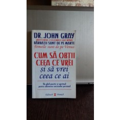 CUM SA OBTII CEEA CE VREI SI SA VREI CEEA CE AI - JOHN GRAY