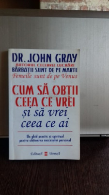 CUM SA OBTII CEEA CE VREI SI SA VREI CEEA CE AI - JOHN GRAY foto