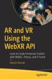 AR and VR Using the Webxr API: Learn to Create Immersive Content with Webgl, Three.Js, and A-Frame