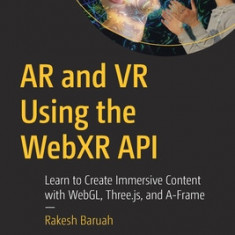 AR and VR Using the Webxr API: Learn to Create Immersive Content with Webgl, Three.Js, and A-Frame