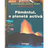PAMANTUL, O PLANETA ACTIVA. ENCICLOPEDIA PENTRU TINERI LAROUSSE-COLECTIV-232779