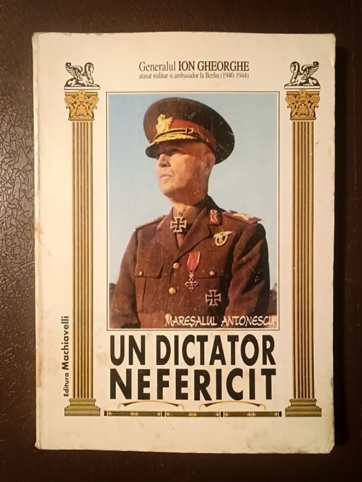 Gen. Ion Gheorghe - Un dictator nefericit: Mareșalul Antonescu (Calea Rom&acirc;niei spre Statul satelit)