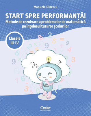 Start Spre Performanta! Metode De Rezolvare A Problemelor De Matematica Pe Intelesul Tuturor scolarilor. Clasele Iii-Iv, Manuela Dinescu - Editura Cor foto
