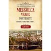 Miskolcz v&aacute;ros t&ouml;rt&eacute;nete &eacute;s egyetemes helyirata - Első k&ouml;tet - Szendrei J&aacute;nos