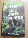 Viorel Patrichi - Mircea Druc sau lupta cu ultimul imperiu - Ed. Zamolxe, 1998