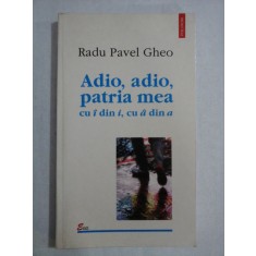 Adio, adio, patria mea cu &amp;#238; din i, cu &amp;#226; din a - Radu Pavel GHEO