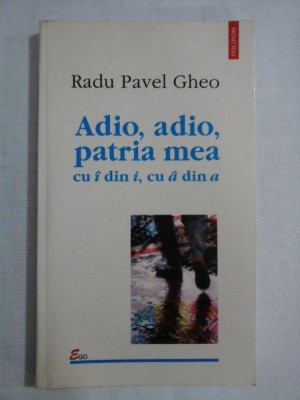 Adio, adio, patria mea cu &amp;amp;#238; din i, cu &amp;amp;#226; din a - Radu Pavel GHEO foto