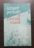 A cincea roată - Robert Șerban - convorbiri cu: Breban *Cărtărescu *ȘerbanFoarță*Liiceanu*Mihăieș*Pleșu*Cristian Tudor Popescu*Mihai Șora*Vlad Zografi