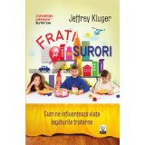 Frati si surori. Cum ne influenteaza viata legaturile fraterne - Jeffrey Kluger