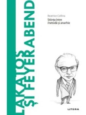 Descopera filosofia. Imre Lakatos si Paul Feyerabend. Stiinta intre metoda si anarhie/Beatrice Collina