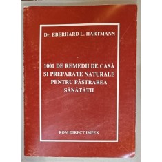 1001 DE REMEDII DE CASA SI PREPARATE NATURALE PENTRU PASTRAREA SANATATII de Dr. EBERHARD L. HARTMANN , 1997