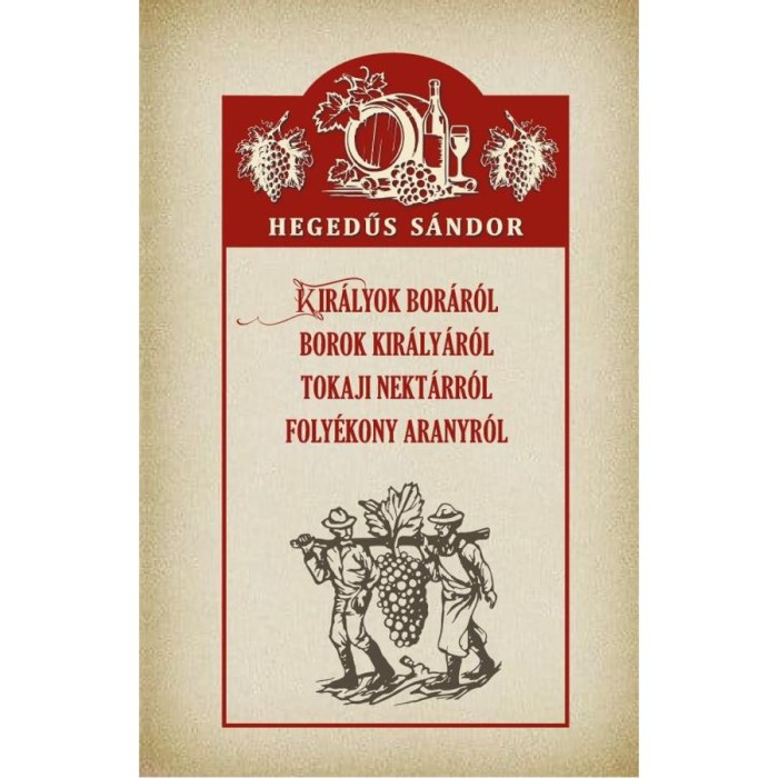 Kir&aacute;lyok bor&aacute;r&oacute;l Borok kir&aacute;ly&aacute;r&oacute;l Tokaji nekt&aacute;rr&oacute;l Foly&eacute;kony aranyr&oacute;l - Hegedűs S&aacute;ndor