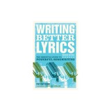 Writing Better Lyrics: The Essential Guide to Powerful Songwriting