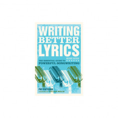 Writing Better Lyrics: The Essential Guide to Powerful Songwriting