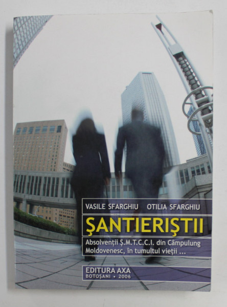 SANTIERISTII - ABSOLVENTII S.M.T.C.C.I. DIN CAMPULUNG MOLDOVENESC , IN TUMULTUL VIETII ...de VASILE SFARGHIU si OTILIA SFARGHIU , 2006