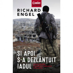 Si apoi s-a dezlantuit iadul. Doua decenii in Orientul Mijlociu (1996-2016) - Richard Engel
