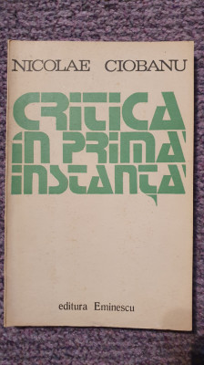 Critica in prima instanta, autograf Nicolae Ciobanu, Ed Eminescu 1974, 240 pag foto