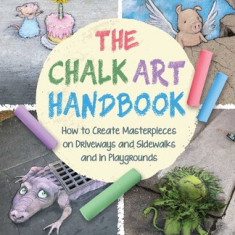 Chalk Art for Kids: How to Develop New Techniques, Have Fun, and Create Beautiful Masterpieces in Your Driveway