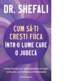 Cum sa-ti cresti fiica intr-o lume care o judeca. Construieste-i increderea in sine, curajul si puterea interioara - Shefali Tsabary, Diana Ciornensch
