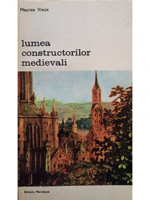 Maurice Vieux - Lumea constructorilor medievali (1981)