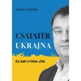 Csatat&eacute;r Ukrajna - &Eacute;s ami ut&aacute;na j&ouml;n - Kiszelly Zolt&aacute;n