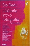 Dia Radu - Calatorie intr-o fotografie. 16 interviuri. De la poveste la