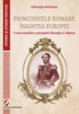Principatele Romane inaintea Europei. O carte-manifest a principelui Gheorghe D. Bibescu - Universitara