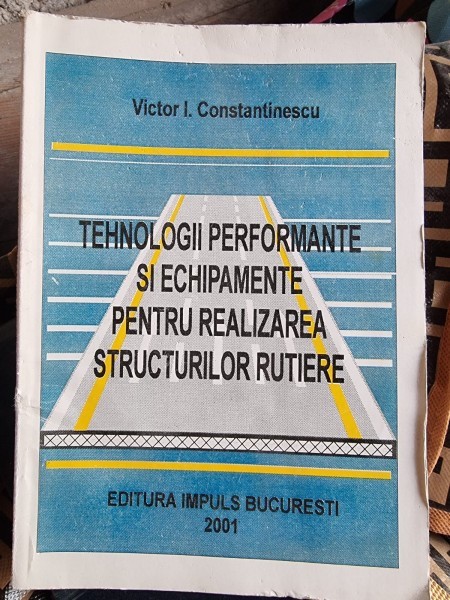 TEHNOLOGII PERFORMANTE SI ECHIPAMENTE PENTRU REALIZAREA STRUCTURILOR RUTIERE - VICTOR I. CONSTANTINESCU