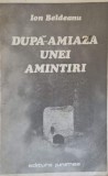 Dupa Amiaza Unei Amintiri - Ion Beldeanu, Roman, Editura Junimea 1985, Limba Romana, 190 Pagini