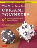 The Complete Book of Origami Polyhedra: 64 Ingenious Geometric Paper Models (Learn Modular Origami from Japan&#039;s Leading Master!)