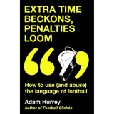 Extra Time Beckons, Penalties Loom How to Use (and Abuse) the Language of Football: Shortlisted for Football Book of the Year at the Sports Book Award
