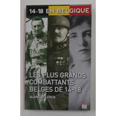 14 - 18 EN BELGIQUE - LES PLUS GRANDS COMBATTANTS BLGES DE 14 - 18 par ALAIN LECLERCQ , 2014