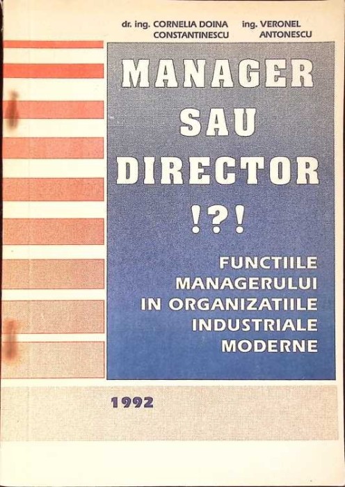MANAGER SAU DIRECTOR!?! FUNCTIILE MANAGERULUI IN ORGANIZATIILE INDUSTRIALE MODERNE-C.D. ONSTANTINESCU, V. A-267489